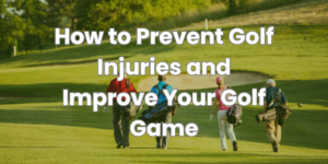 prevent golf injuries and improve your golf game